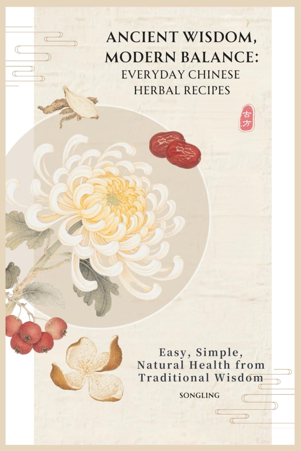 Ancient Wisdom, Modern Balance: Everyday Chinese Herbal Recipes