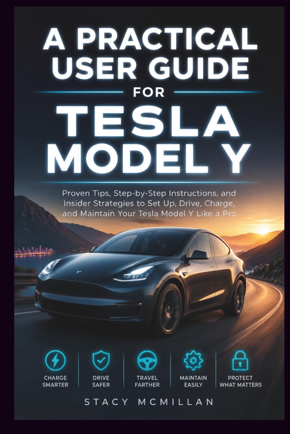 A Practical User Guide for Tesla Model Y: Proven Tips, Step-by-Step Instructions, and Insider Strategies to Set Up, Drive, Charge, and Maintain Your Tesla Model Y Like a Pro (From Setup to Mastery)