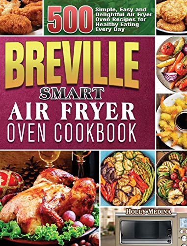 Breville Smart Air Fryer Oven Cookbook: 500 Simple, Easy and Delightful Air Fryer Oven Recipes for Healthy Eating Every Day