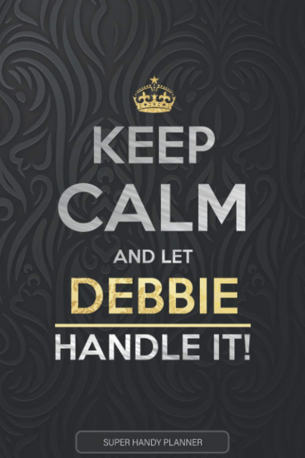 Debbie: Keep Calm And Let Debbie Handle It - Debbie Name Custom Gift Planner Calendar Notebook Journal