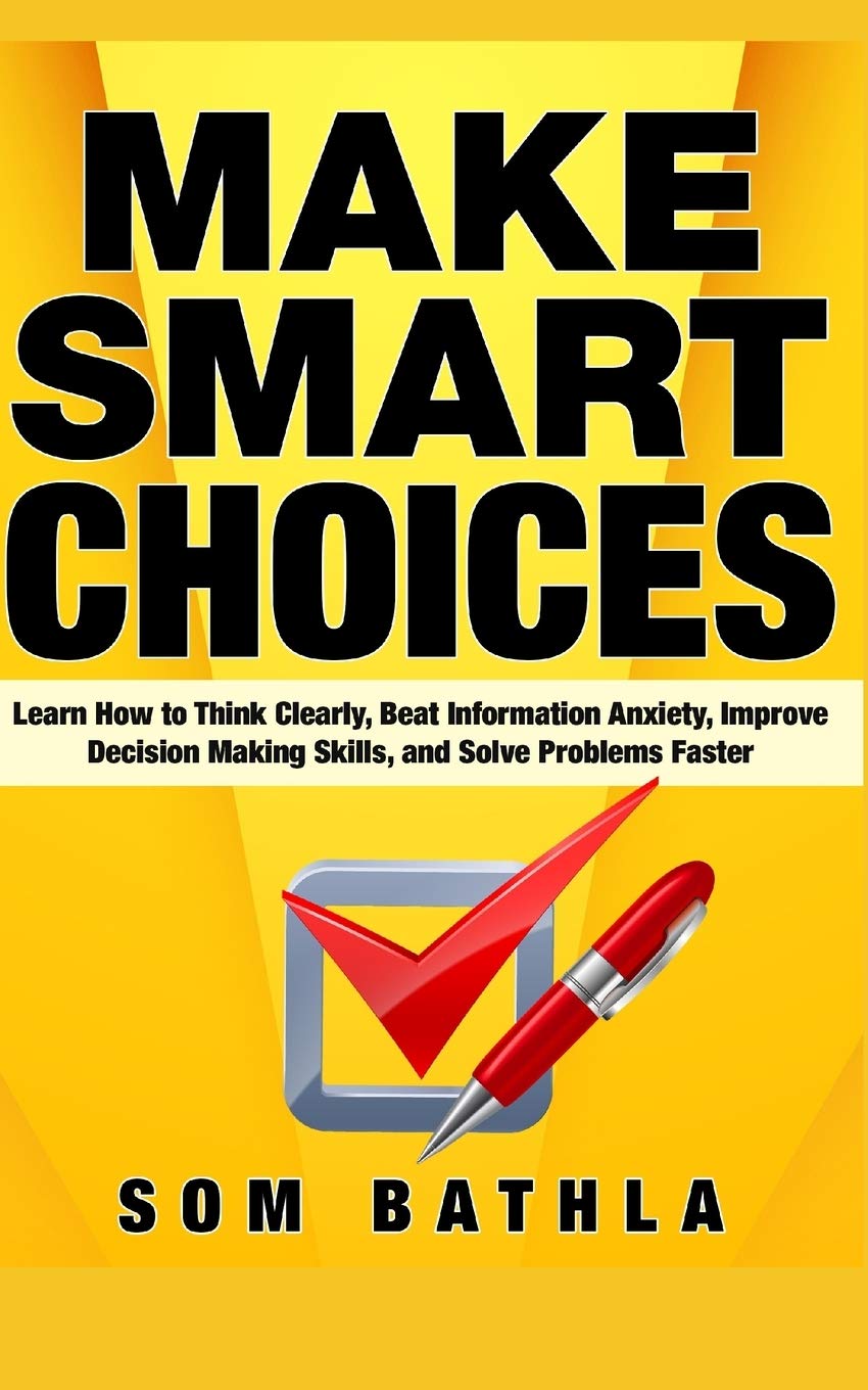 Make Smart Choices: Learn How to Think Clearly, Beat Information Anxiety, Improve Decision Making Skills, and Solve Problems Faster (Power-Up Your Brain)