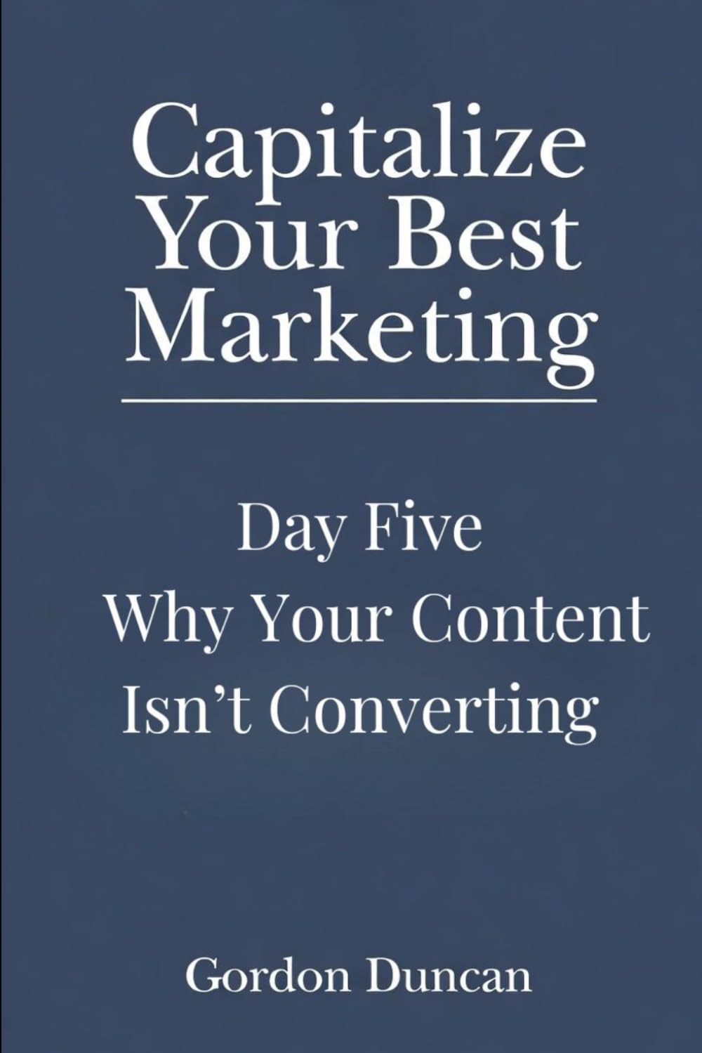 Why Your Content Isn’t Converting: 5 (Capitalize Your Best Marketing)