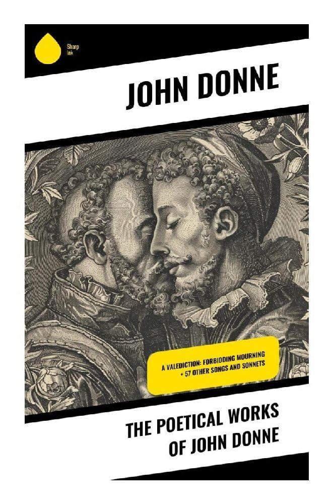 The Poetical Works of John Donne: Metaphysical Love, Sacred Sonnets, Satires, and Devotional Verse of the English Renaissance