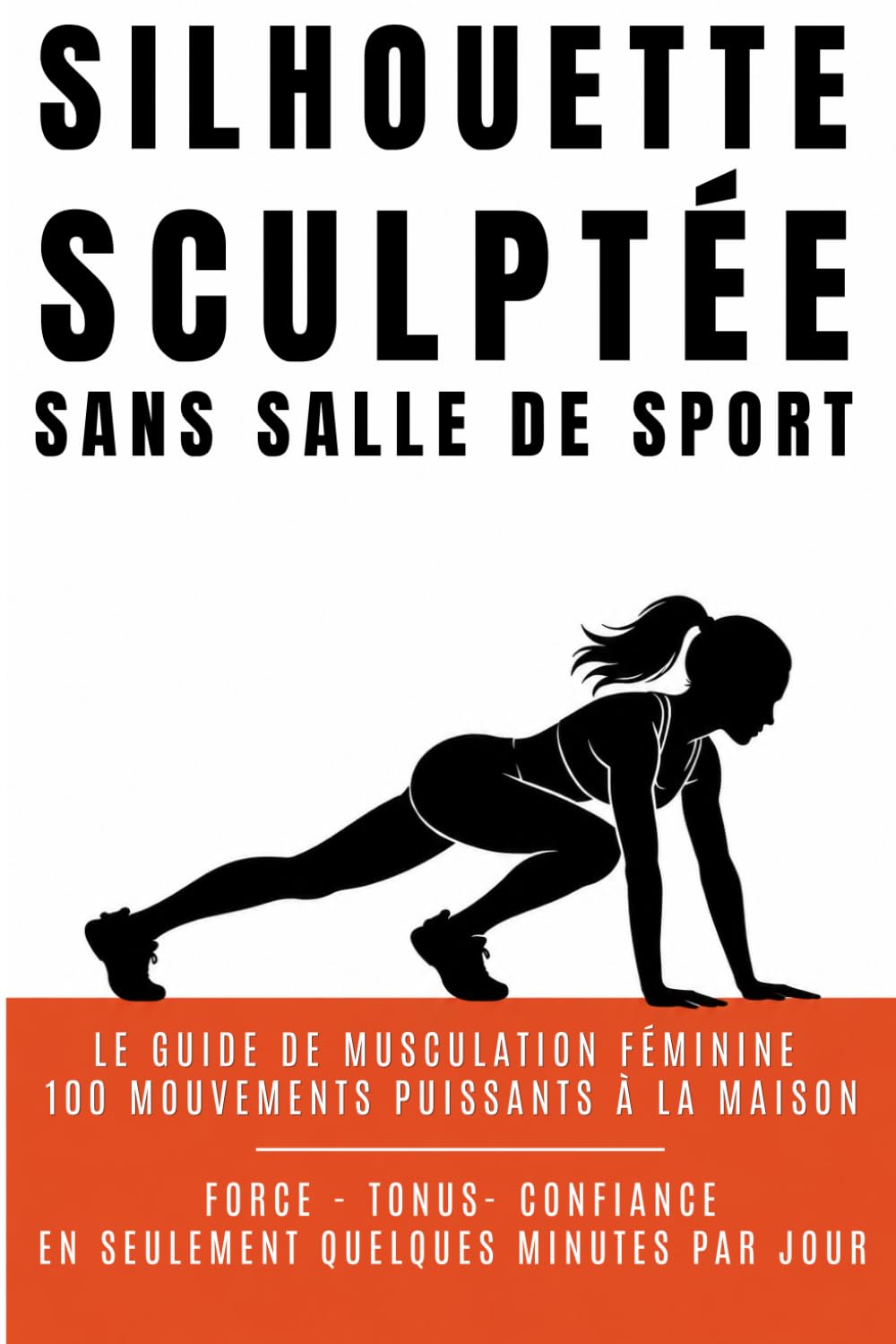 Silhouette Sculptée Sans Salle de Sport: Le guide de musculation féminine : 100 mouvements puissants pour un corps ferme, galbé et harmonieux.