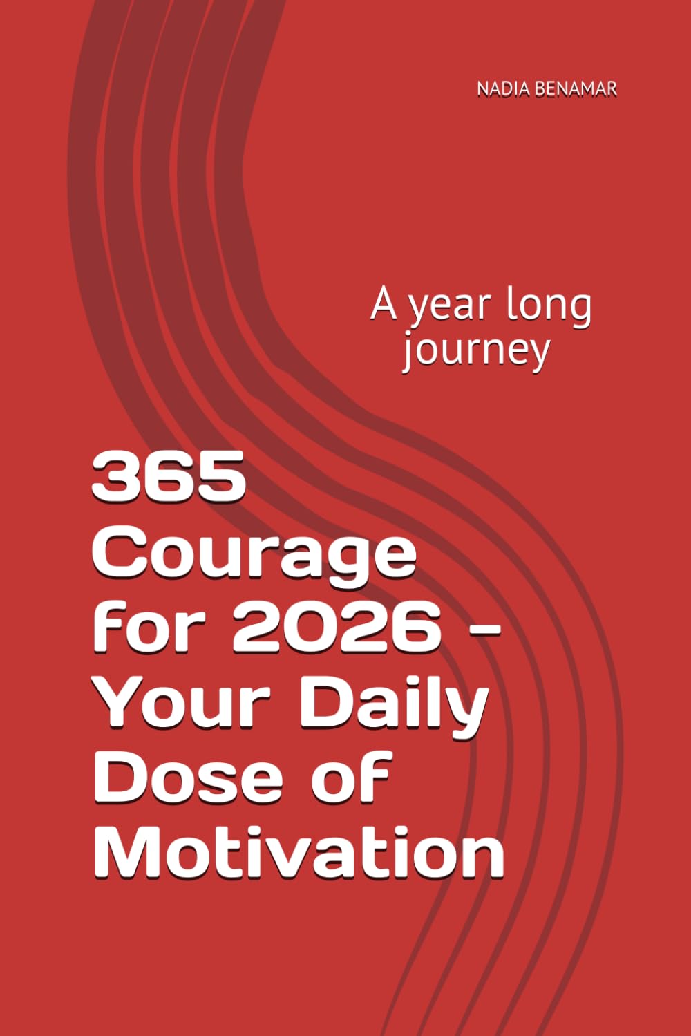 365 Courage for 2026 - Your Daily Dose of Motivation: A year long journey by Nadia Benamar