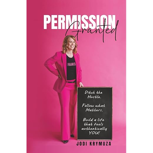 Permission Granted: Ditch the Hustle. Follow What Matters. Build a Life That Feels Authentically You!
