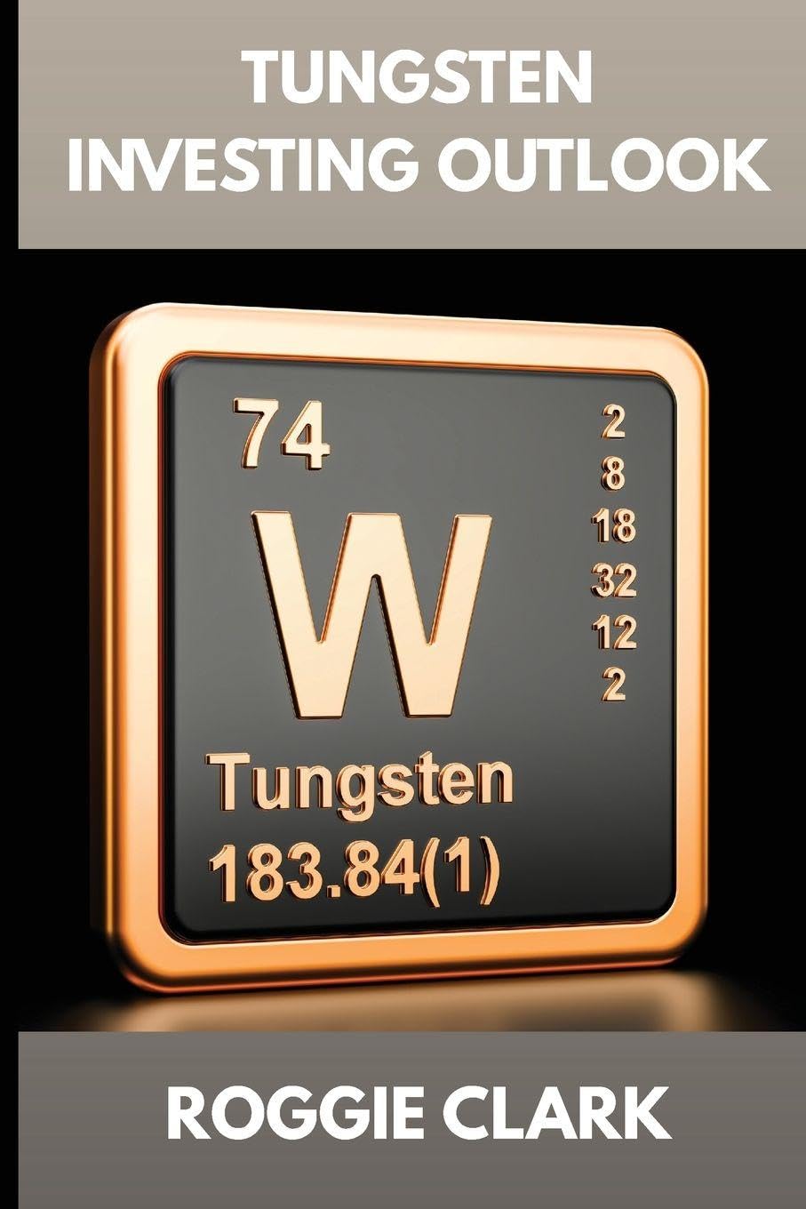 Tungsten Investing Outlook: Why Tungsten Is Gaining Value and How To Invest for the Future (The Metal Investor Outlook: Emerging Metal Markets)