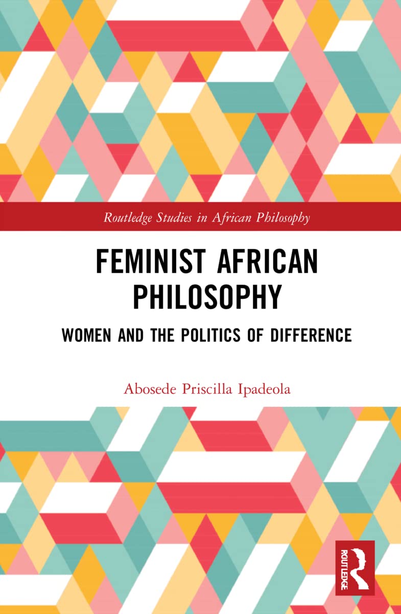Feminist African Philosophy: Women and the Politics of Difference (Routledge Studies in African Philosophy)