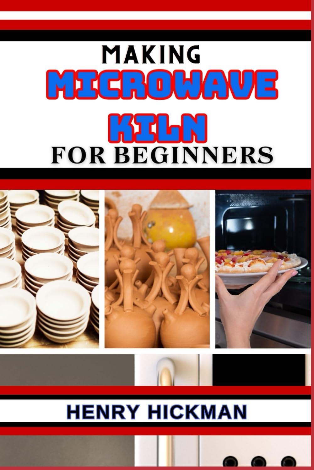 MAKING MICROWAVE KILN FOR BEGINNERS: Practical Knowledge Guide On Skills, Techniques And Pattern To Understand, Master & Explore The Process Of Microwave Kiln Making From Scratch