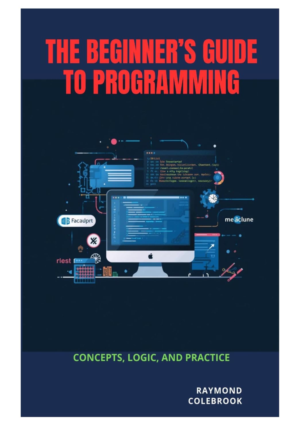 The Beginner’s Guide to Programming: Concepts, Logic, and Practice