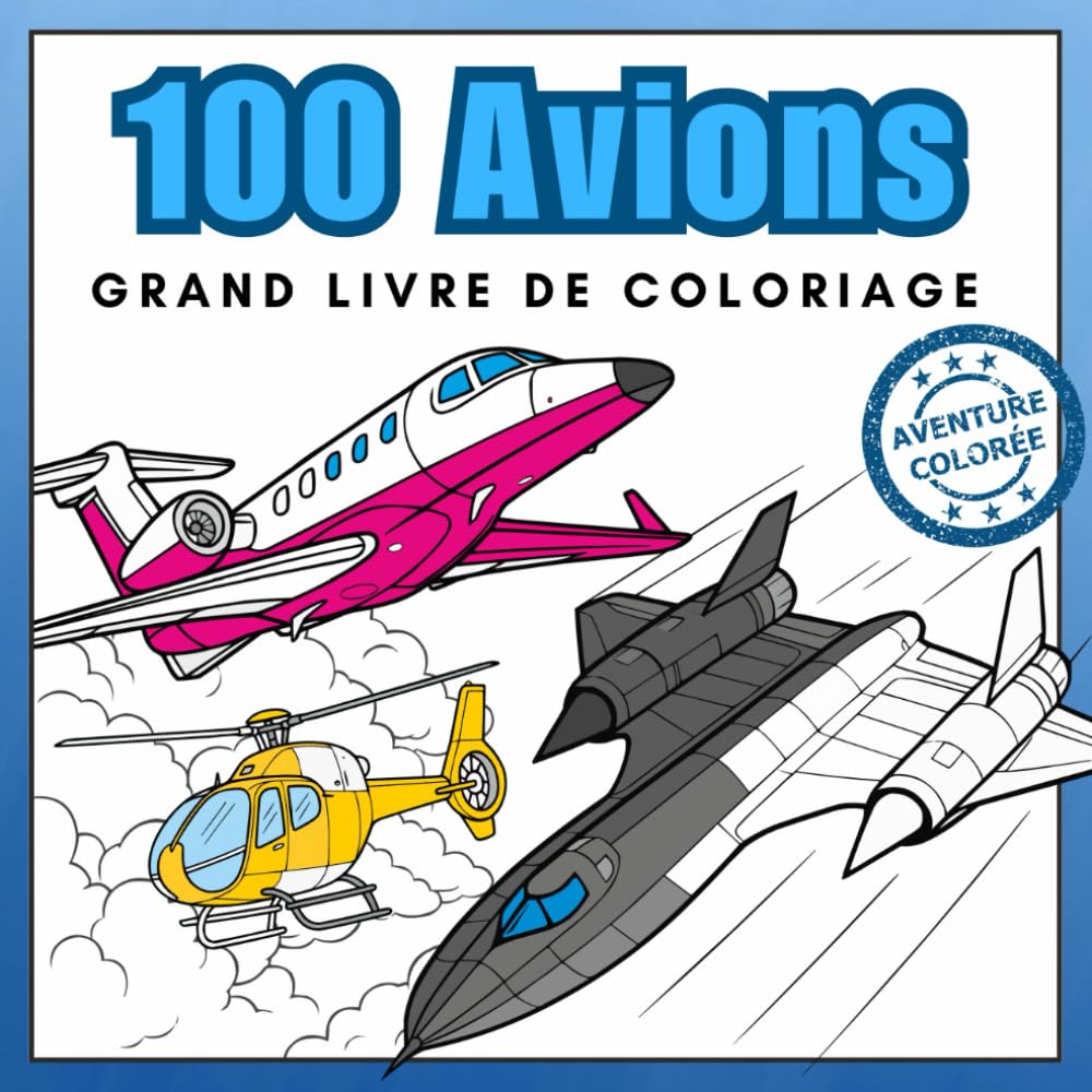 100 Avions – Grand Livre de Coloriage: Jets, Hélicoptères et Plus – Pour Tous les Passionnés d'Aviation (Aventure Colorée)