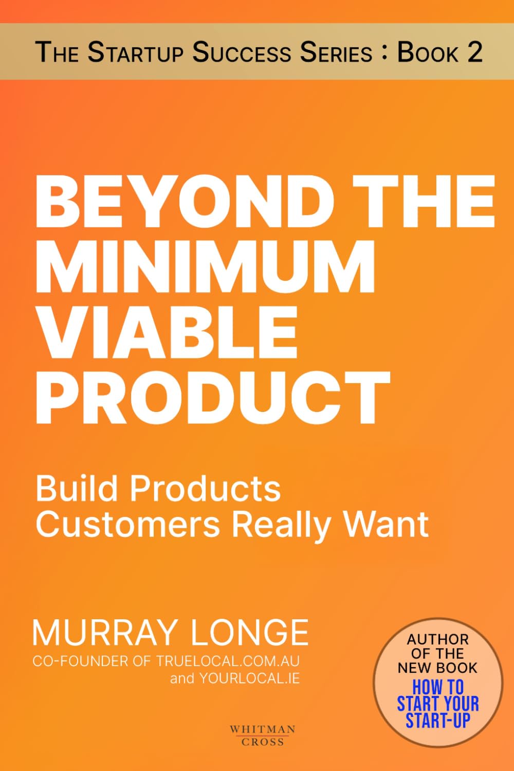 Beyond The Minimum Viable Product: Build Products Customers Really Want (The Startup Success Series)
