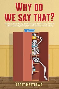 Why Do We Say That? 404 Idioms, Phrases, Sayings & Facts! An American Idiom Dictionary To Become A Native Speaker By Learning Colloquial Expressions, Proverbs & Slang