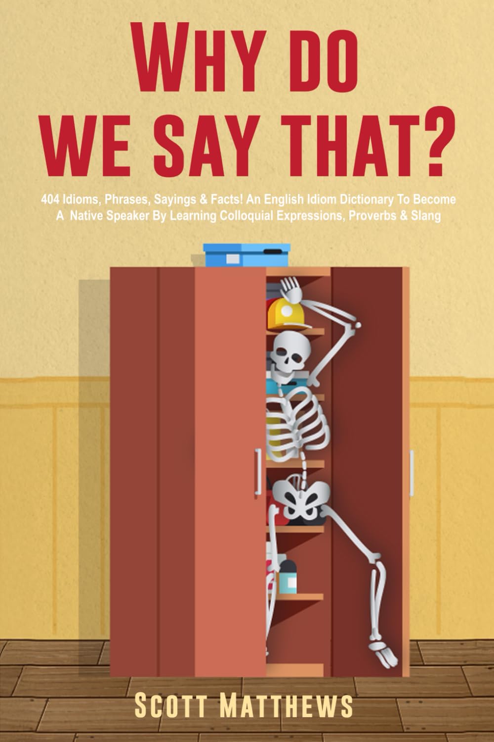 Why Do We Say That? 404 Idioms, Phrases, Sayings & Facts! An American Idiom Dictionary To Become A Native Speaker By Learning Colloquial Expressions, Proverbs & Slang