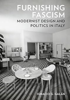Furnishing Fascism Modernist Design and Politics in Italy