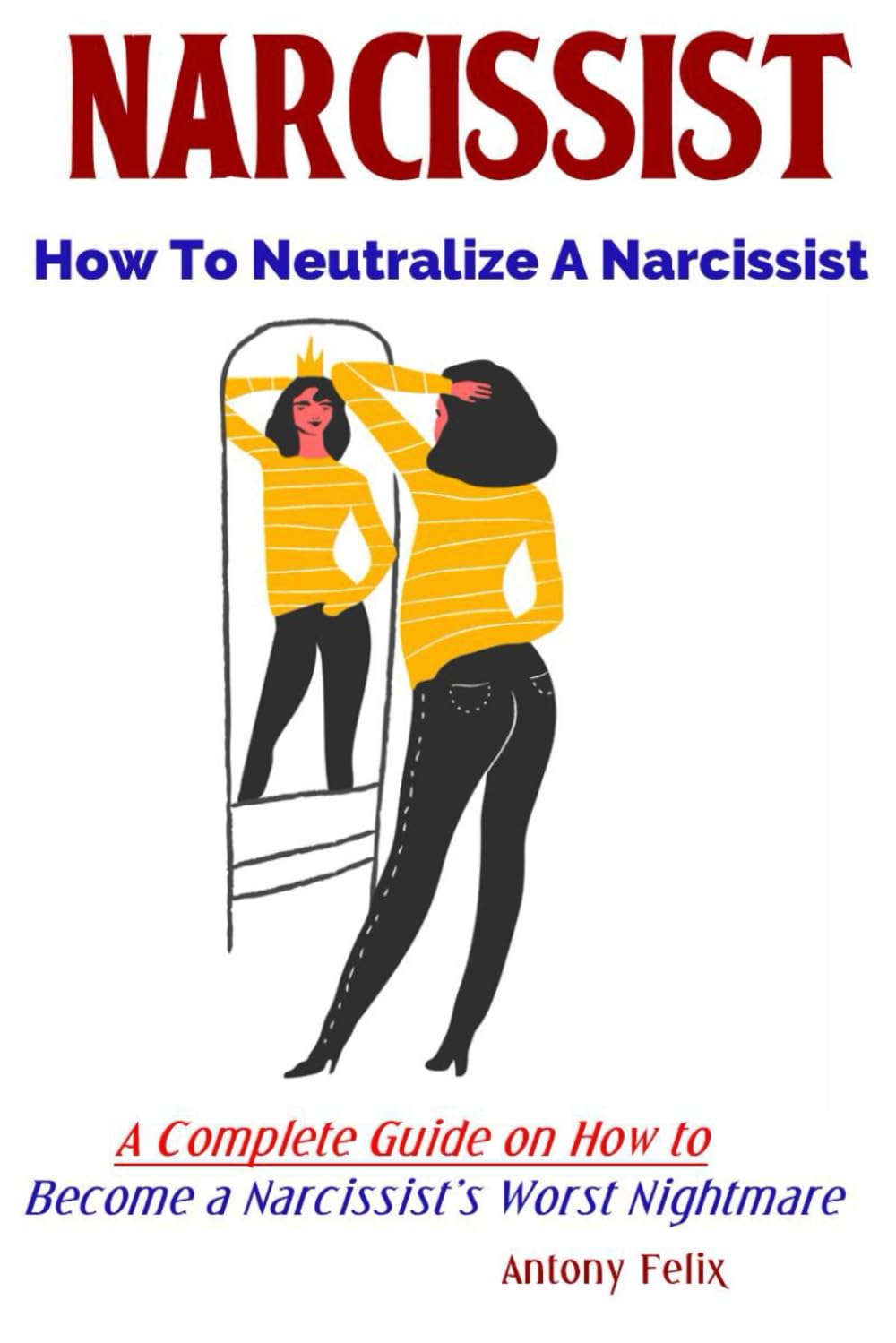 Narcissist: How To Neutralize A Narcissist A Complete Guide on How to Become a Narcissist’s Worst Nightmare