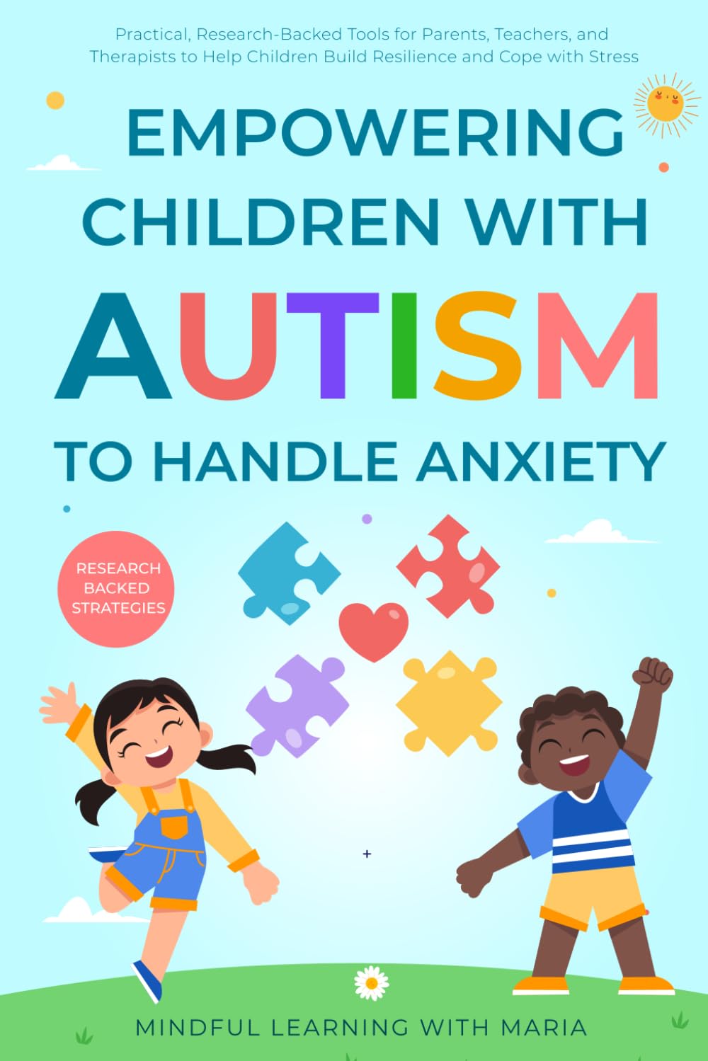 Empowering Children with Autism to Handle Anxiety: Practical, Research-Backed Tools for Parents, Teachers, and Therapists to Help Children Build Resilience and Cope with Stress