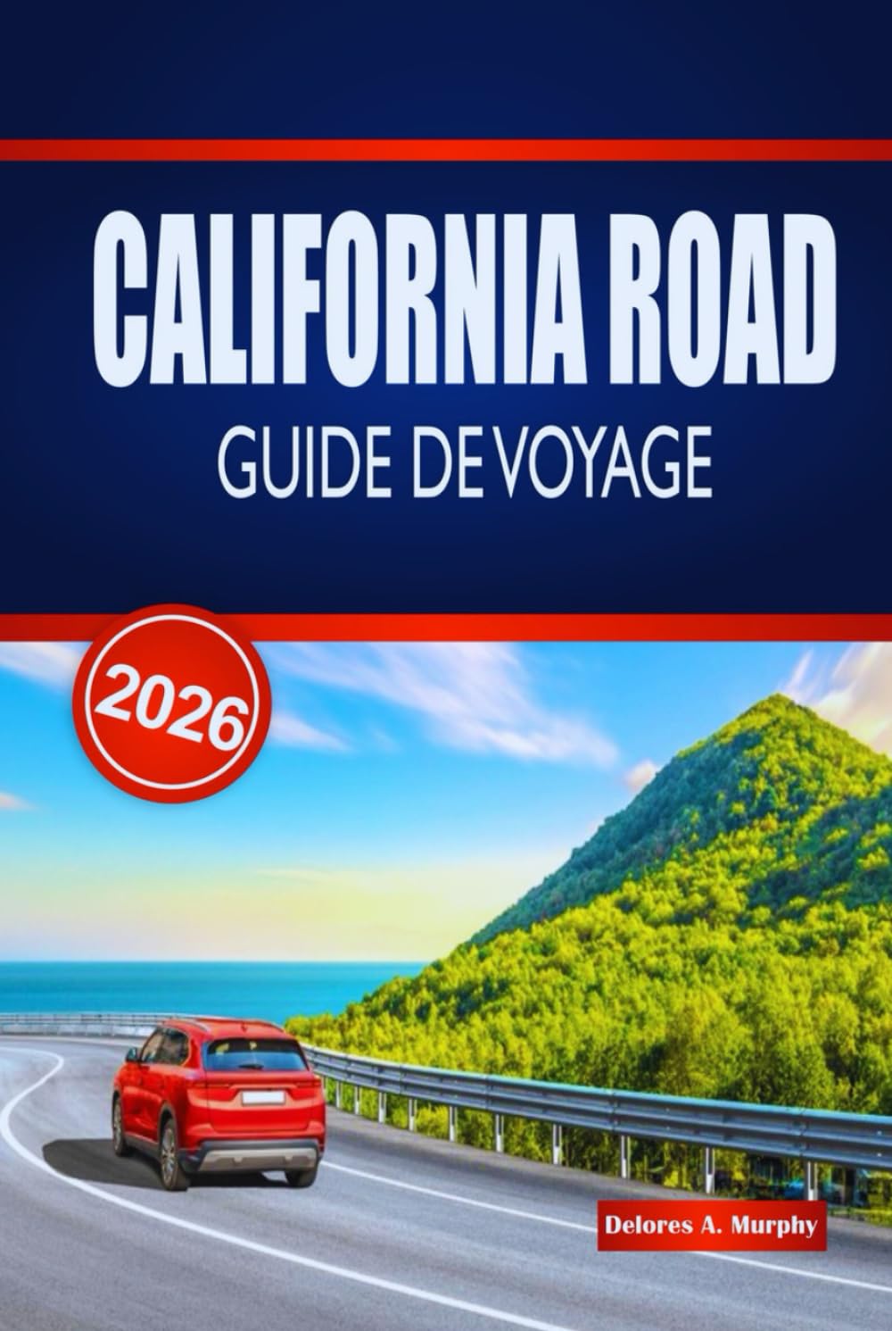 CALIFORNIA ROAD GUIDE DE VOYAGE 2026: Découvrez des routes côtières épiques, des parcs nationaux, des routes panoramiques et des conseils pratiques à travers les États-Unis