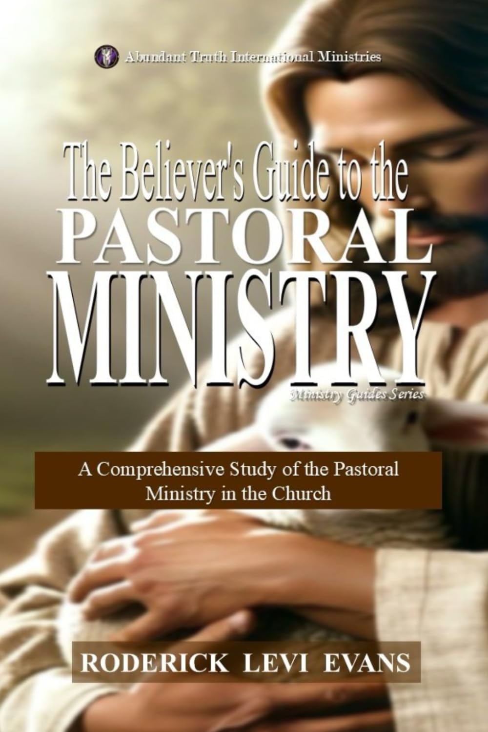 The Believer’s Guide to the Pastoral Ministry: A Comprehensive Study of the Pastoral Ministry in the Church (Ministry Guides Series)