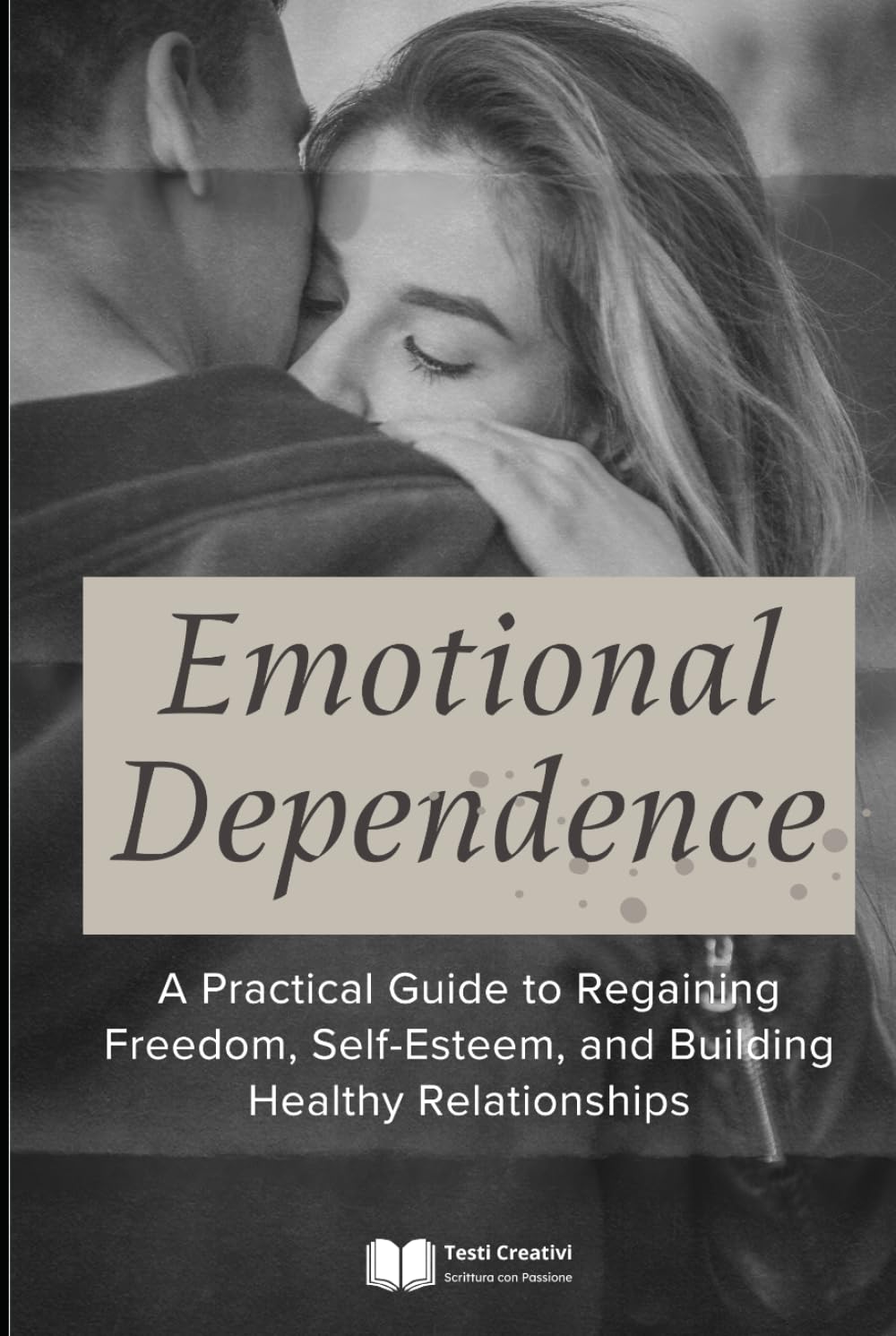 Emotional Dependence: A Practical Guide to Regaining Freedom, Self-Esteem, and Building Healthy Relationships