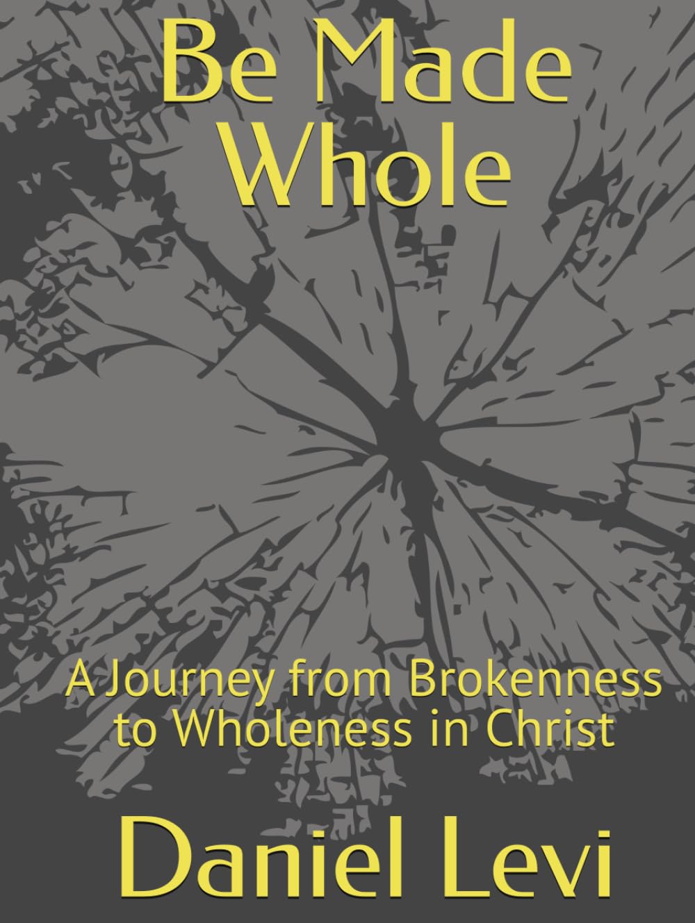 Be Made Whole: A Journey from Brokenness to Wholeness in Christ
