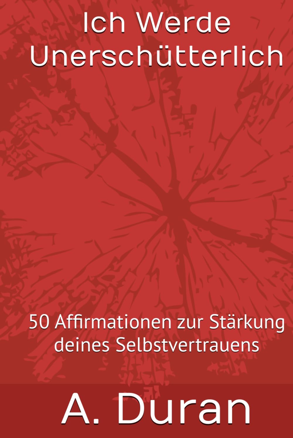 Ich Werde Unerschütterlich: 50 Affirmationen zur Stärkung deines Selbstvertrauens