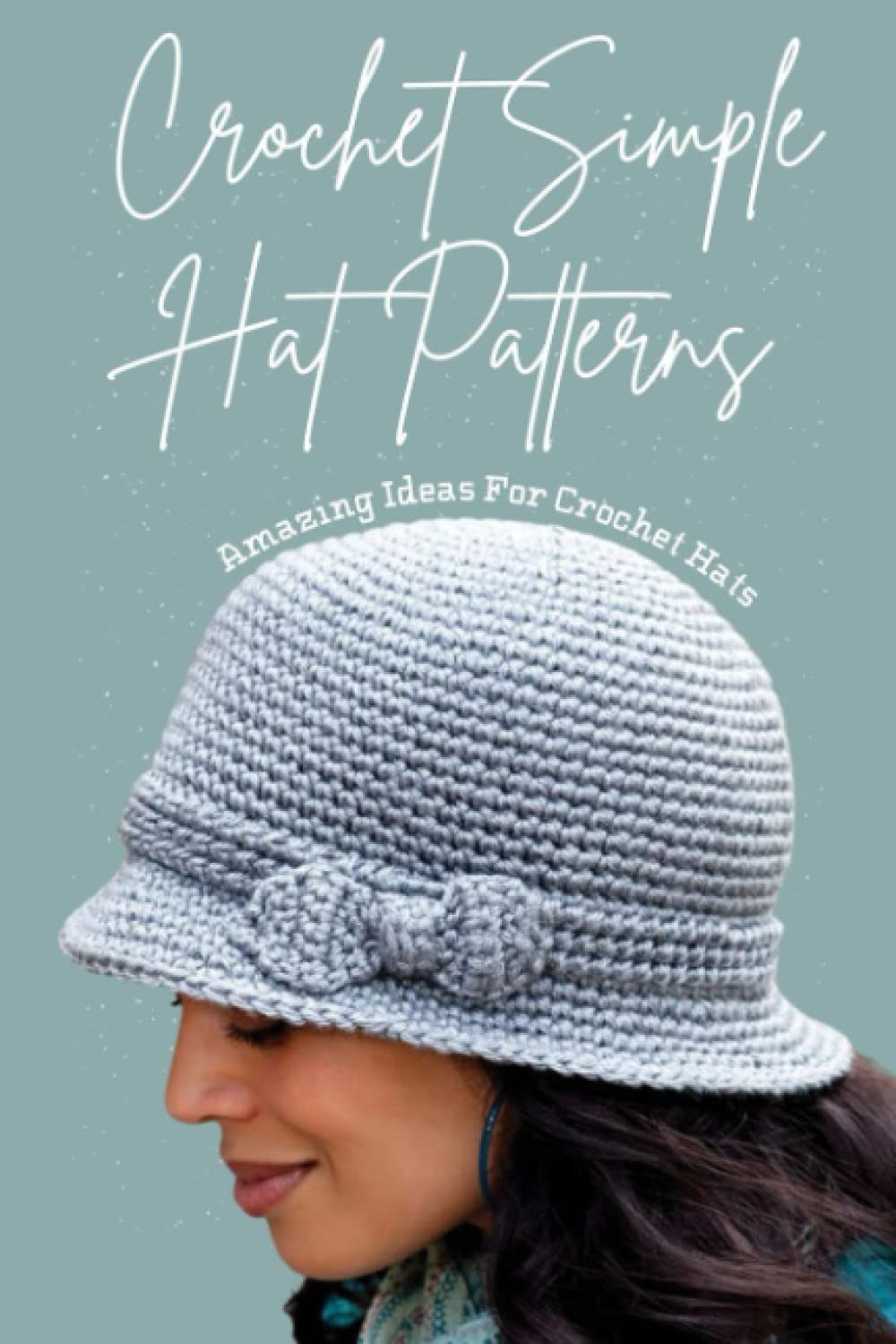 Crochet Simple Hat Patterns: Amazing Ideas For Crochet Hats: An Easy & Basic Crocheted Hat For Beginners