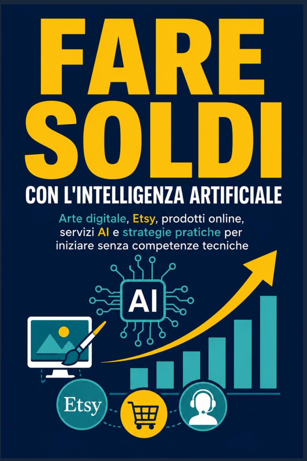 FARE SOLDI CON L'INTELLIGENZA ARTIFICIALE: Arte digitale, Etsy, prodotti online, servizi AI e strategie pratiche per iniziare senza competenze tecniche