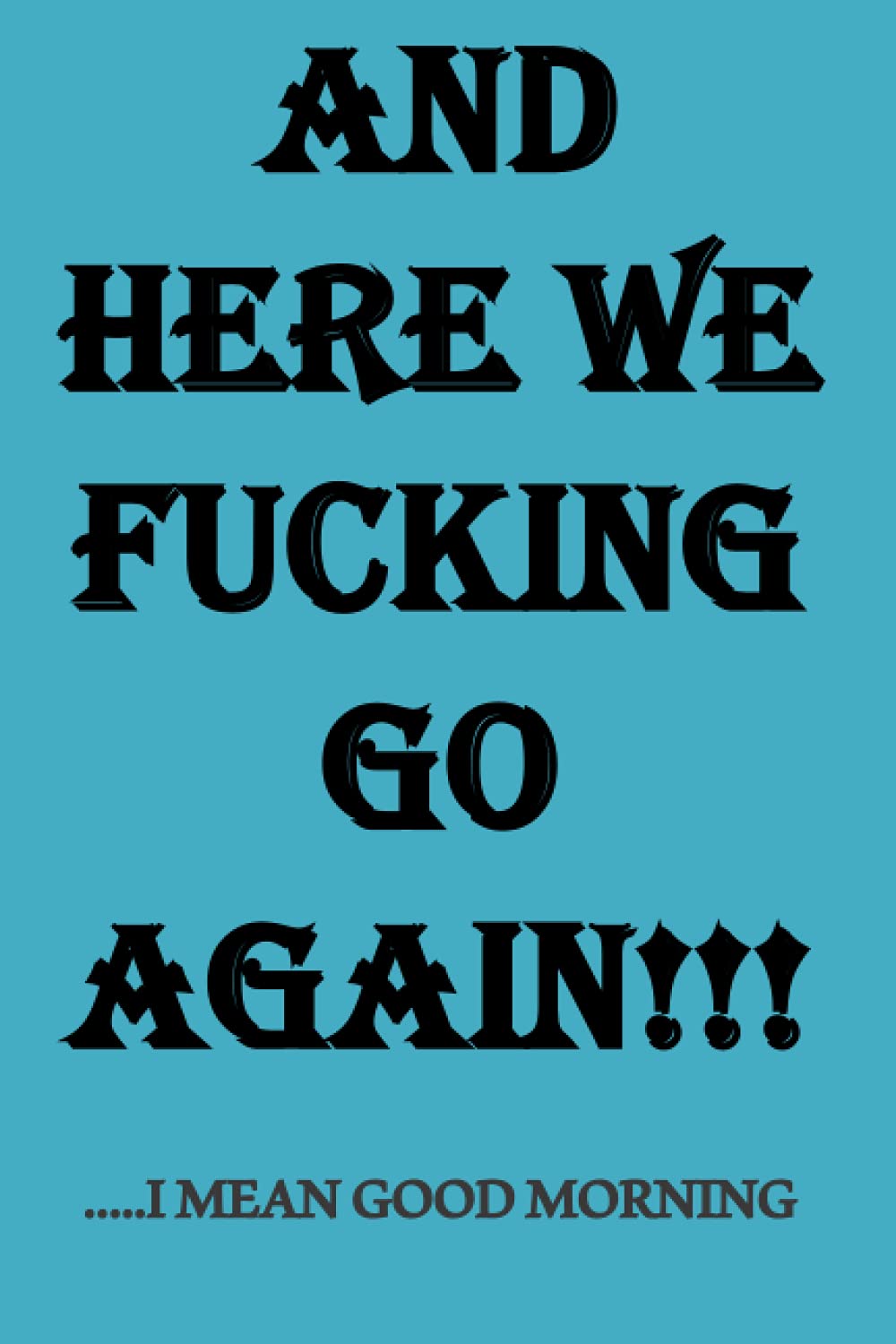 And here we fucking go again.....I MEAN GOOD MORNING: funny notebook / journal