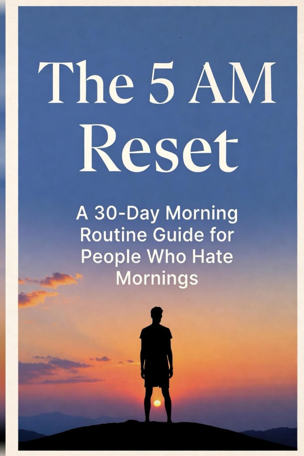 The 5 AM Reset.: A 30-Day Morning Routine Guide for People Who Hate Morning Routines.