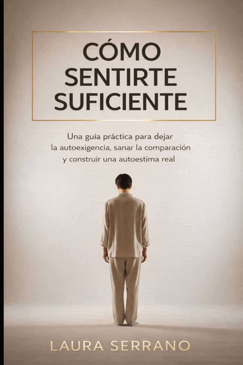 Cómo Sentirte Suficiente: Una Guía Práctica para Dejar la Autoexigencia, Sanar la Comparación y Construir una Autoestima Real