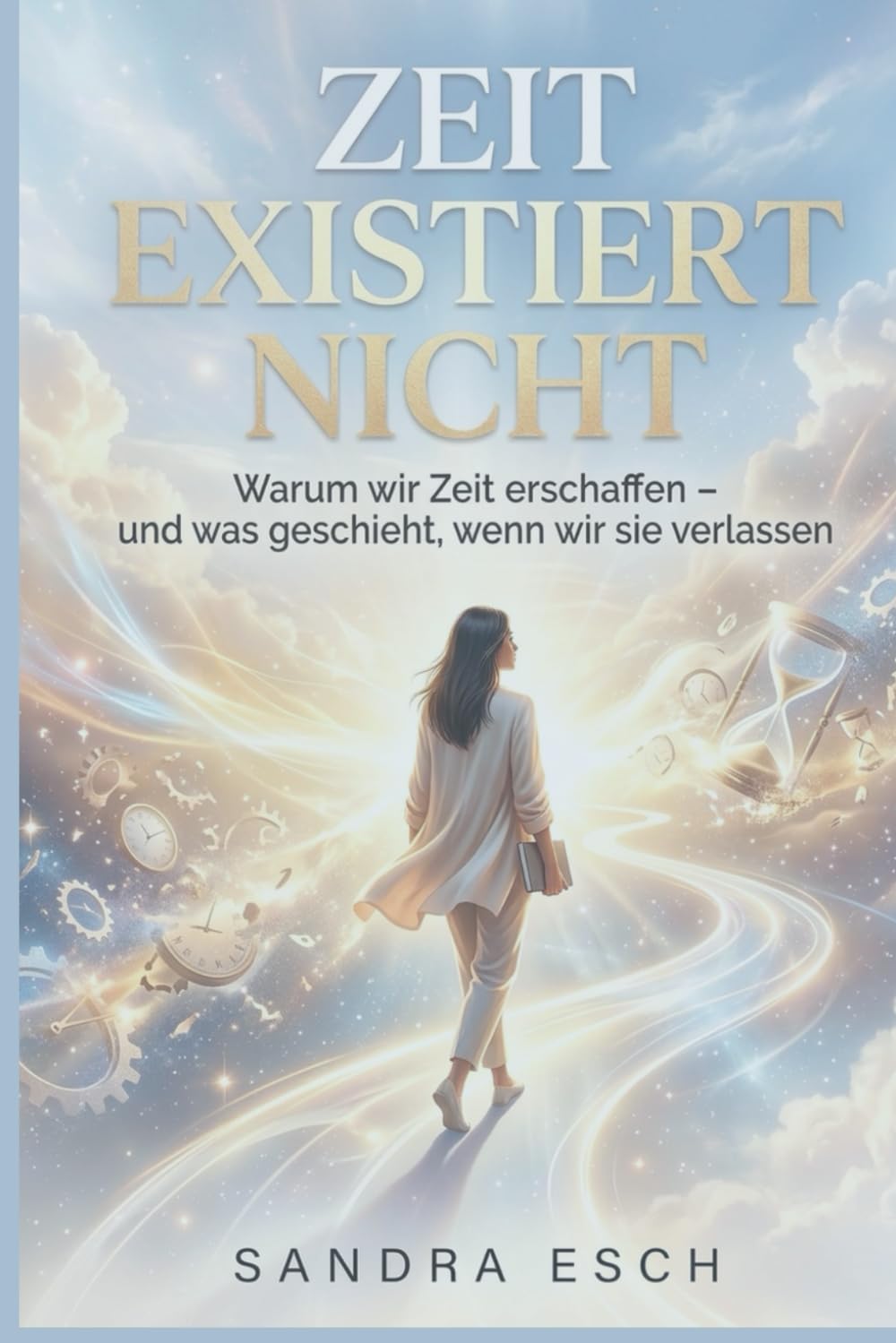 Zeit existiert nicht: Warum wir Zeit erschaffen – und was geschieht, wenn wir sie verlassen
