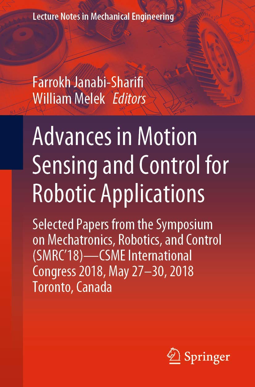 Advances in Motion Sensing and Control for Robotic Applications: Selected Papers from the Symposium on Mechatronics, Robotics, and Control (SMRC’18)- ... (Lecture Notes in Mechanical Engineering)