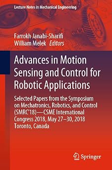 Advances in Motion Sensing and Control for Robotic Applications Selected Papers from the Symposium on Mechatronics, Robotics, and Control SMRC18- ... Lecture Notes in Mechanical Engineering