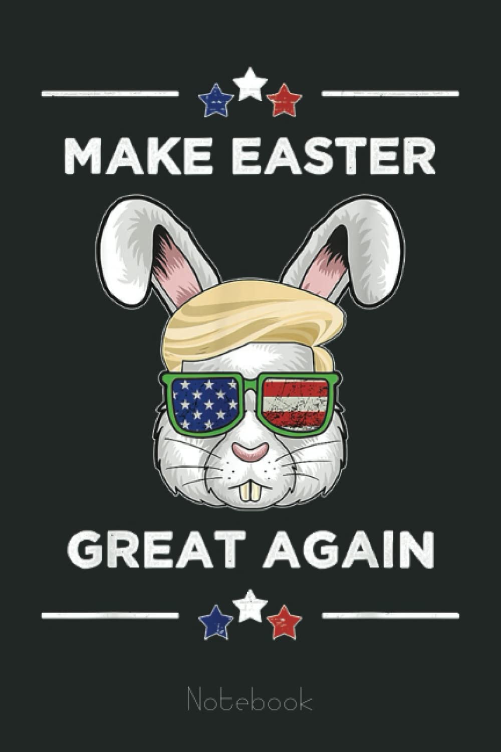 Make Easter Great Again Funny Trump Bunny Gift USA Flag Notebook: Trump Notebook & Journal Funny Donald Trump Supporter Gag Gift 6x9 110 Page For Anniversary & Birthday And Daily Notes