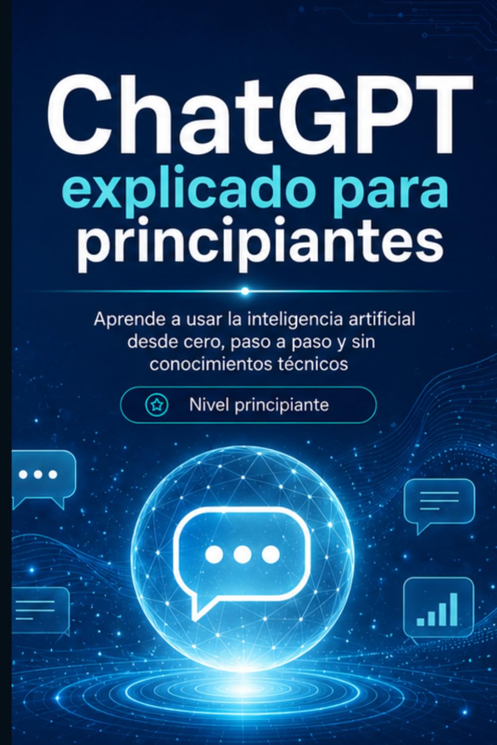 ChatGPT explicado para principiantes: Aprende a usar la inteligencia artificial desde cero, paso a paso y sin conocimientos técnicos