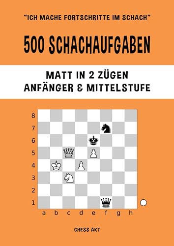 500 Schachaufgaben, Matt in 2 Zügen, Anfänger &amp; Mittelstufe: Lösen Sie Schachprobleme und verbessern Sie Ihre taktischen Fähigkeiten! (Ich mache Fortschritte im Schach, Band 2)