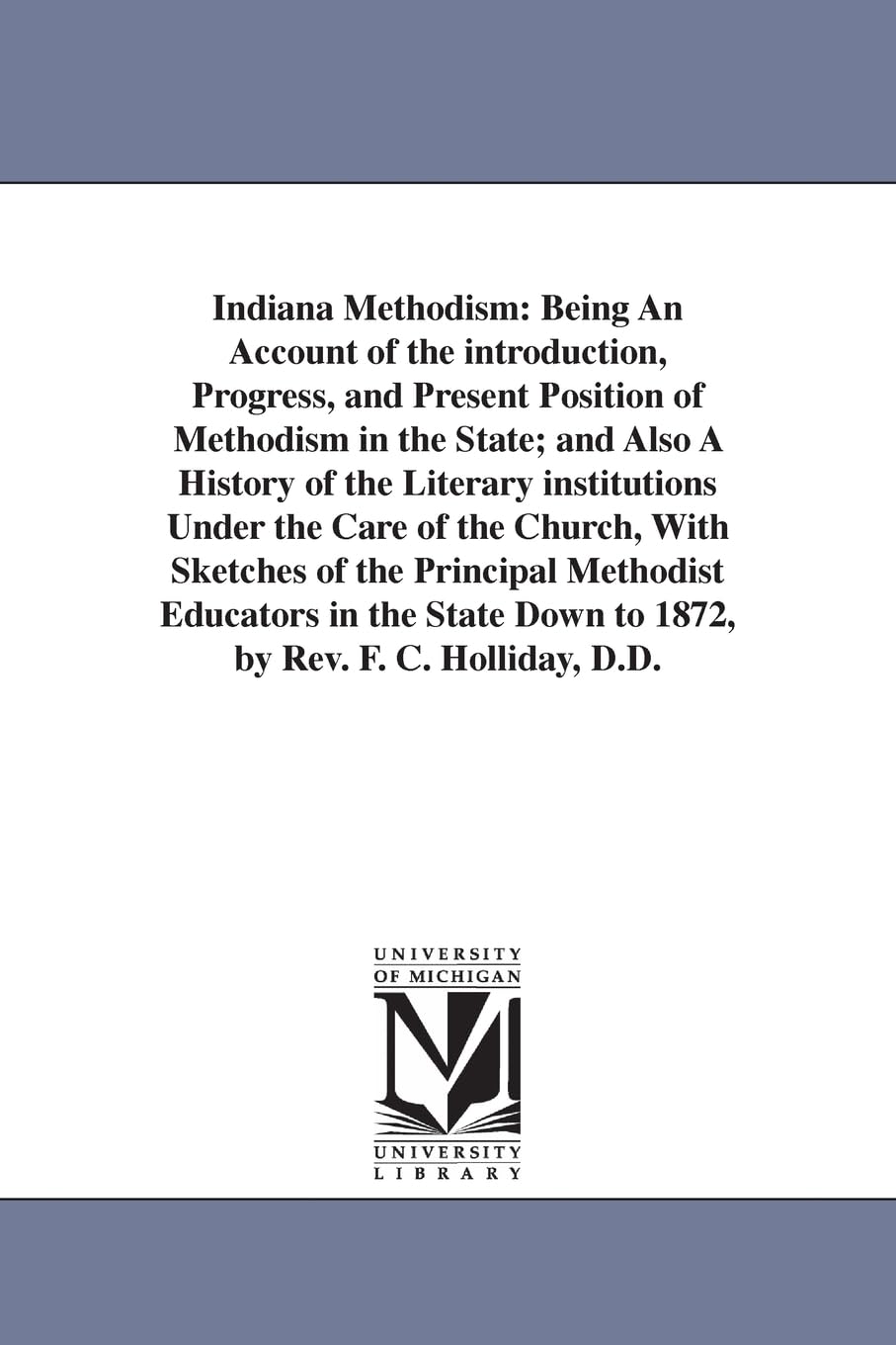 Indiana Methodism: being an account of the introduction, progress, and present position of Methodism in the state; and also a history of the literary ... Educators in the State Down to 1872, by R