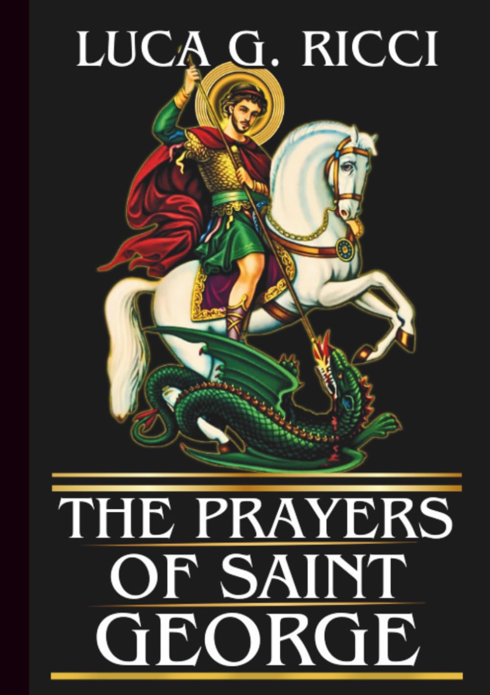THE PRAYERS OF SAINT GEORGE: Powerful Novena, Litany, Chaplet Prayer & Emergency Supplications For The Battle Against Fear, Anger, And Spiritual Laziness (THE TRIAD DEVOTIONAL SERIES)