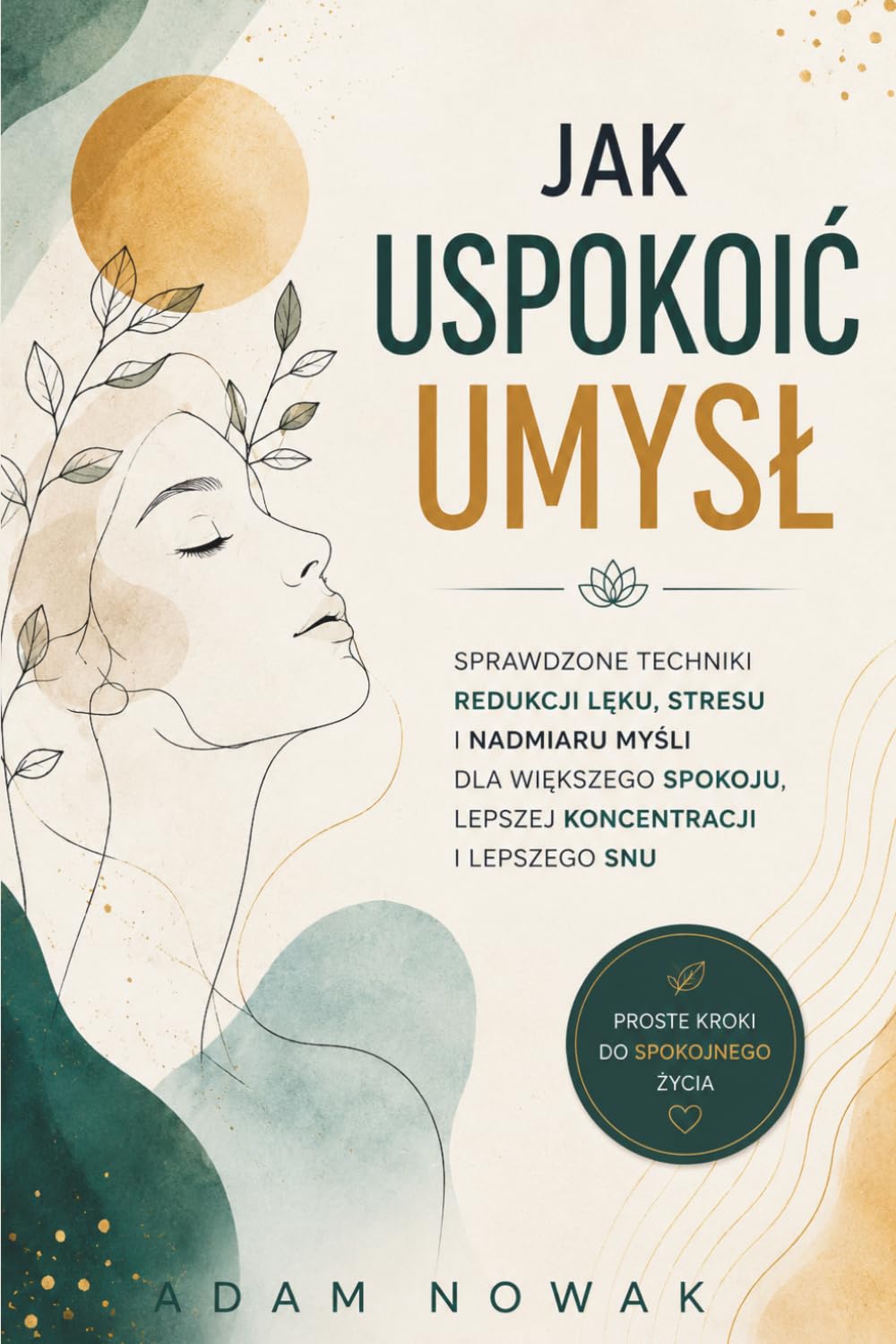 Jak Uspokoić Umysł: Sprawdzone Techniki Redukcji Lęku, Stresu i Nadmiaru Myśli dla Większego Spokoju, Lepszej Koncentracji i Lepszego Snu
