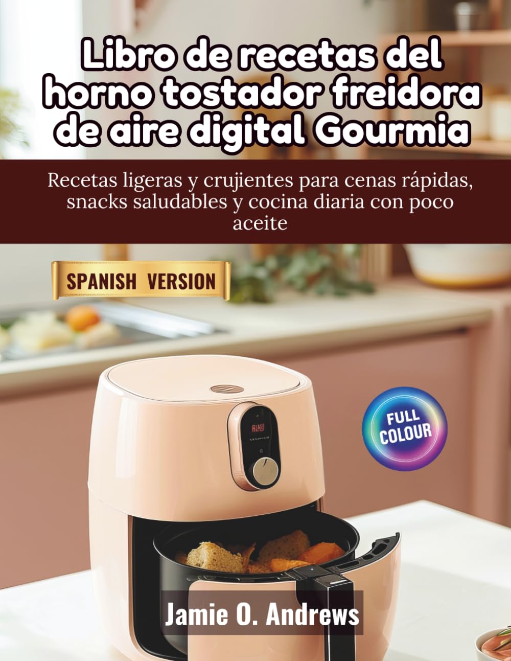 Libro de recetas del horno tostador freidora de aire digital Gourmia: Recetas ligeras y crujientes para cenas rápidas, snacks saludables y cocina diaria con poco aceite