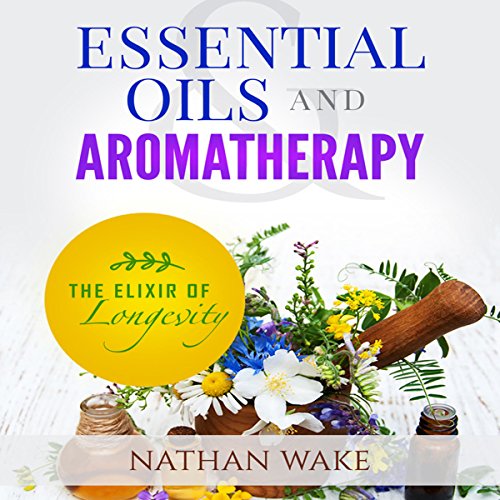 Essential Oils and Aromatherapy The Elixir of Longevity (Audio