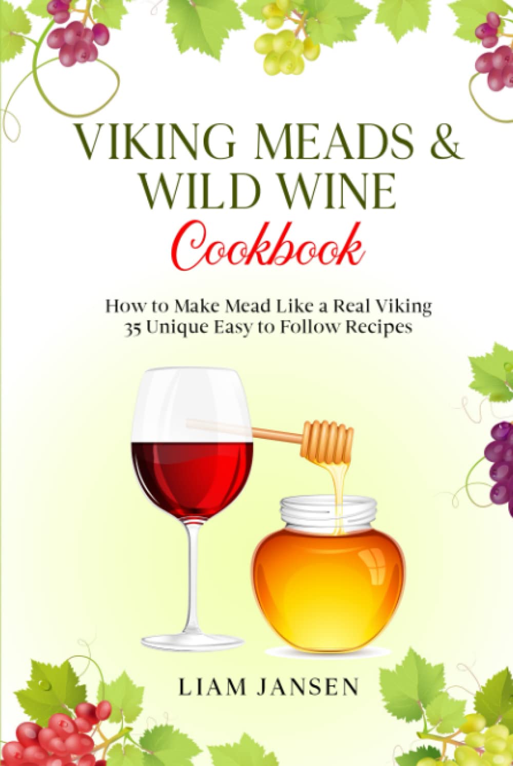 Viking Meads & Wild Wine Cookbook: How to Make Mead Like a Real Viking - 35 Unique Easy to Follow Recipes