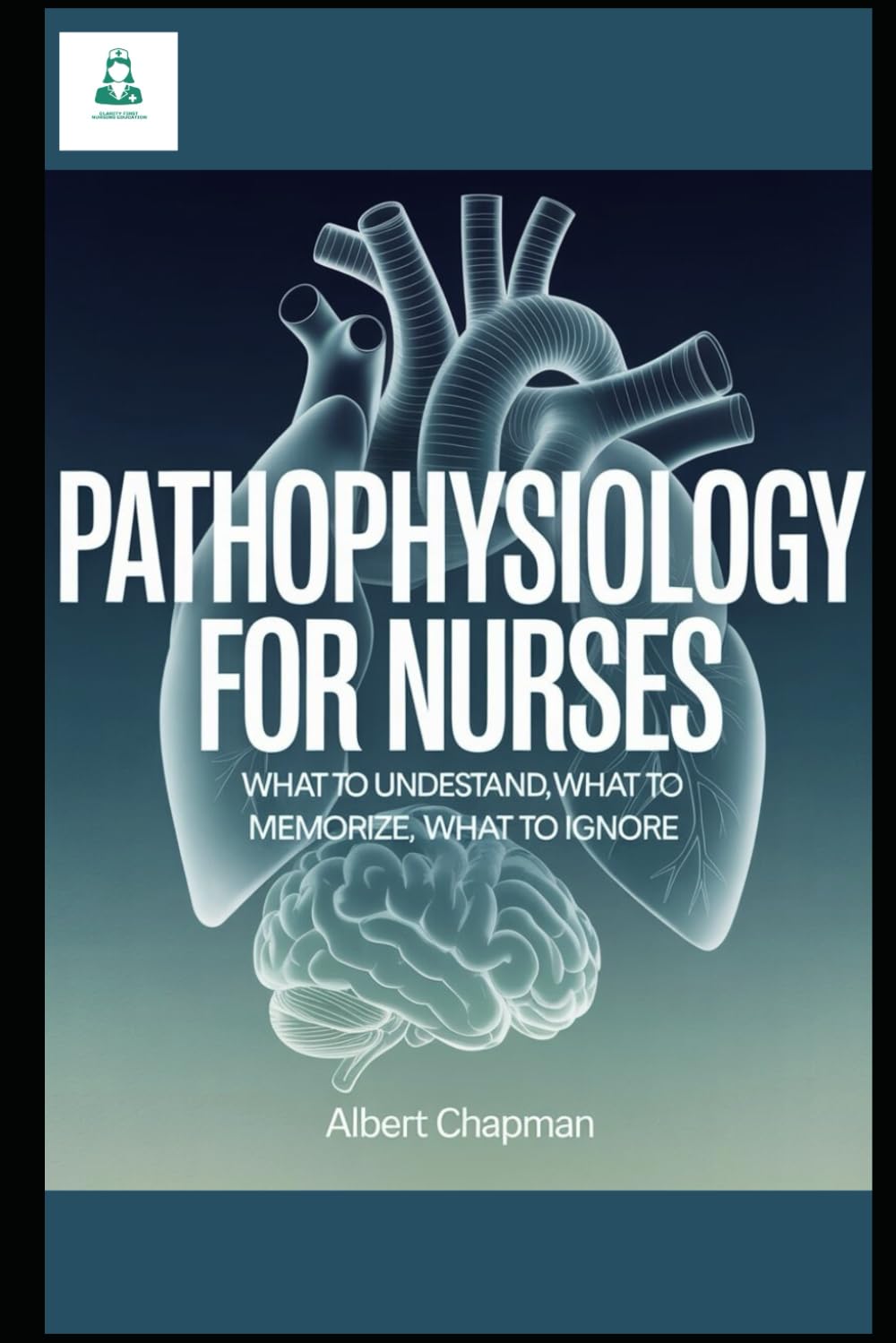 Pathophysiology for Nurses: What to Understand, What to Memorize, What to Ignore: A Clarity-First Guide to Learning Disease Mechanisms Without ... Nursing Pathophysiology Series)