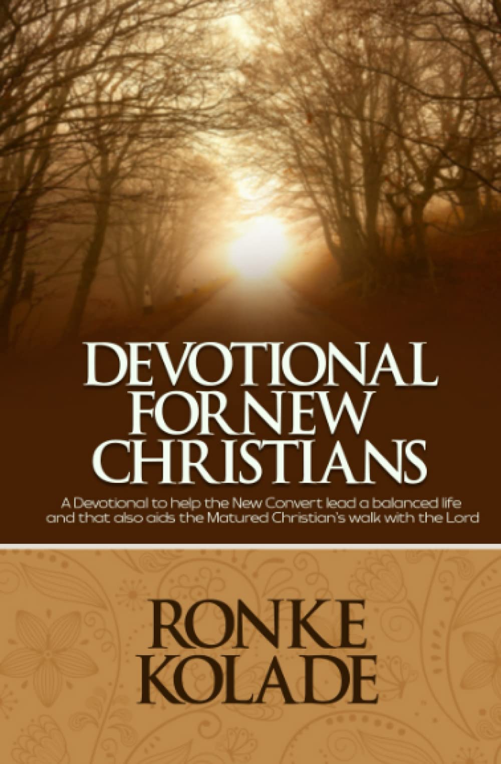 DEVOTIONAL FOR NEW CHRISTIANS: A Devotional to help the New Convert lead a balanced life and that also aids the Matured Christian’s walk with the Lord.