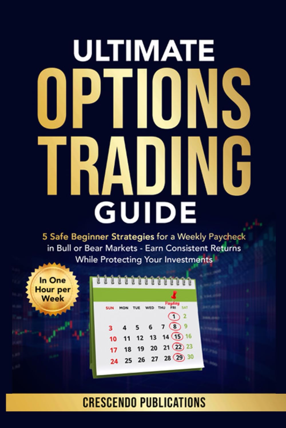 Ultimate Options Trading Guide: 5 Safe Beginner Strategies for a Weekly Paycheck in Bull or Bear Markets Earn Consistent Returns While Protecting your Investments