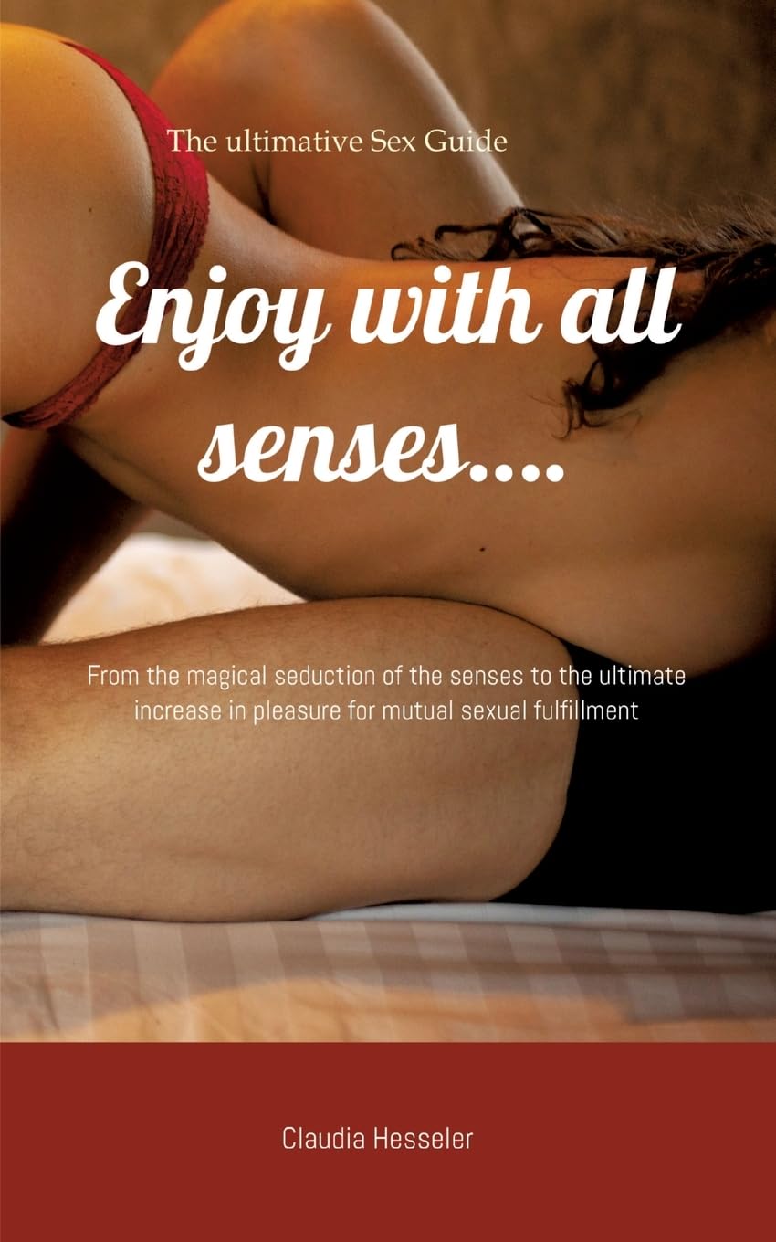 The sex guide: Enjoy with all senses....: From the magical seduction of the senses to the ultimate increase in pleasure for mutual sexual fulfillment
