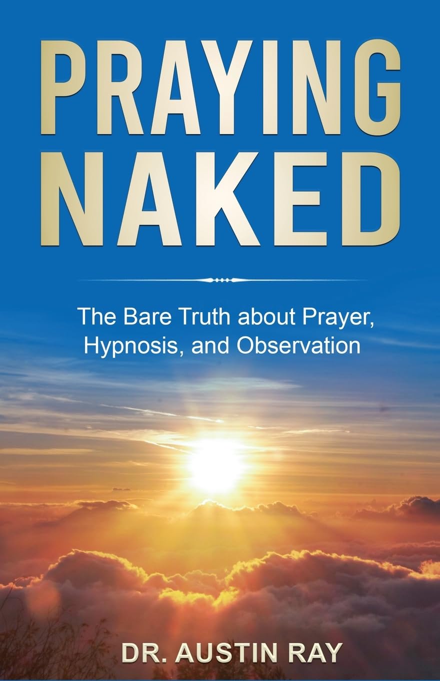 Praying Naked The Bare Truth about Hypnosis, Prayer, and Observation