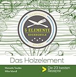  Das Holzelement.: 5 Elemente Kochschule. Die besten 25 Rezepte.