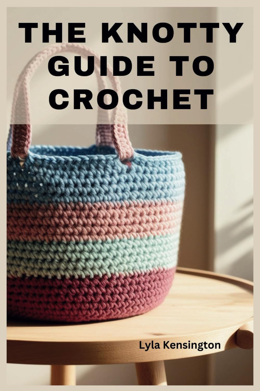 THE KNOTTY GUIDE TO CROCHET: Discover the Art of Crochet with Essential Tips, Hidden Tricks, and Step-by-Step Guidance for Beautiful Results